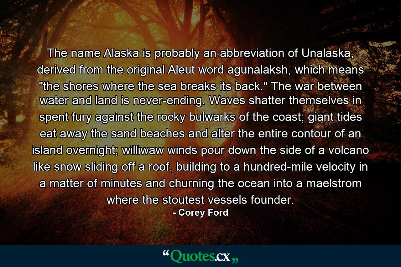 The name Alaska is probably an abbreviation of Unalaska, derived from the original Aleut word agunalaksh, which means 