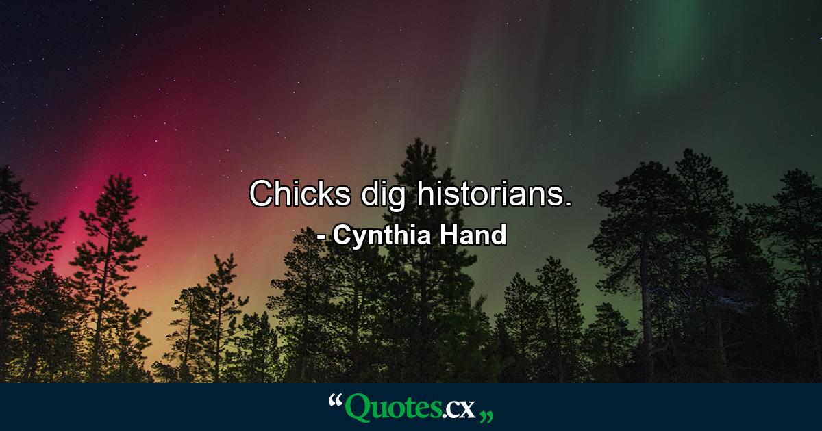 Chicks dig historians. - Quote by Cynthia Hand