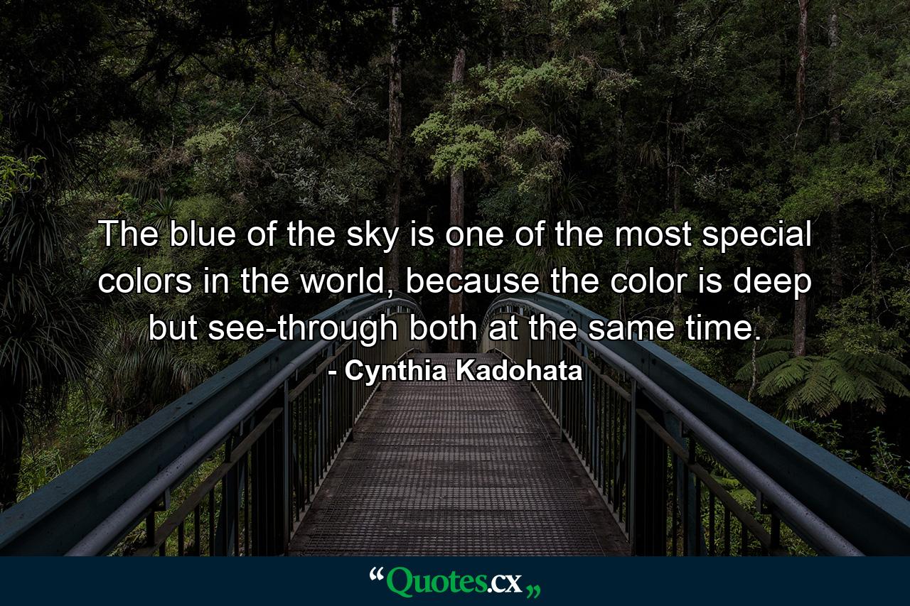 The blue of the sky is one of the most special colors in the world, because the color is deep but see-through both at the same time. - Quote by Cynthia Kadohata