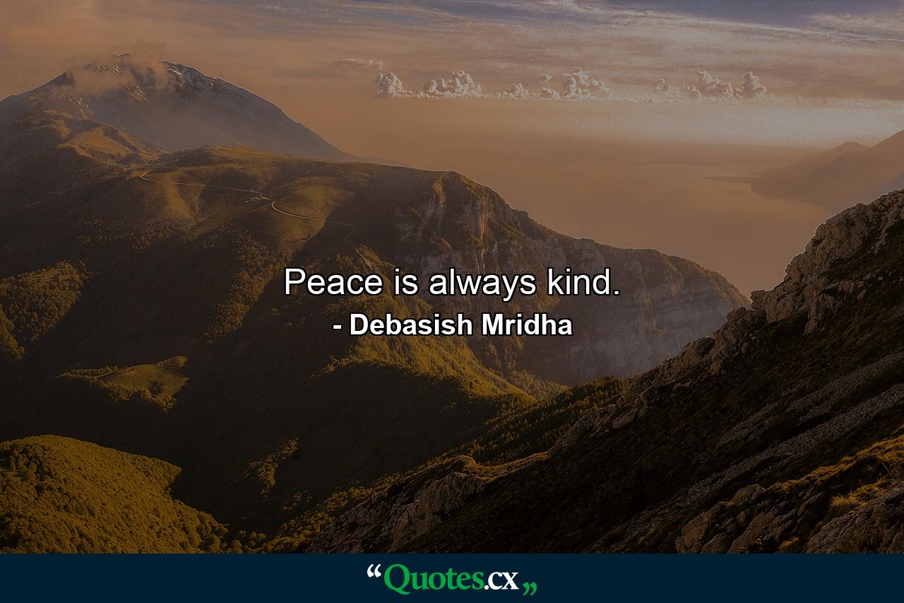 Peace is always kind. - Quote by Debasish Mridha