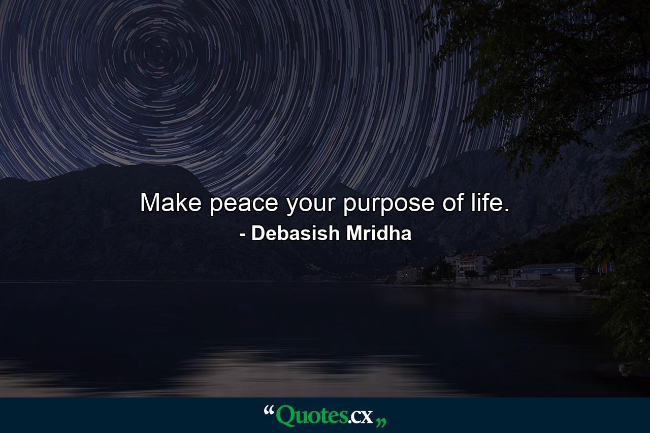 Make peace your purpose of life. - Quote by Debasish Mridha