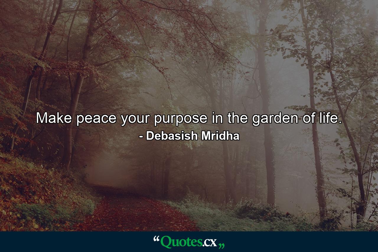 Make peace your purpose in the garden of life. - Quote by Debasish Mridha