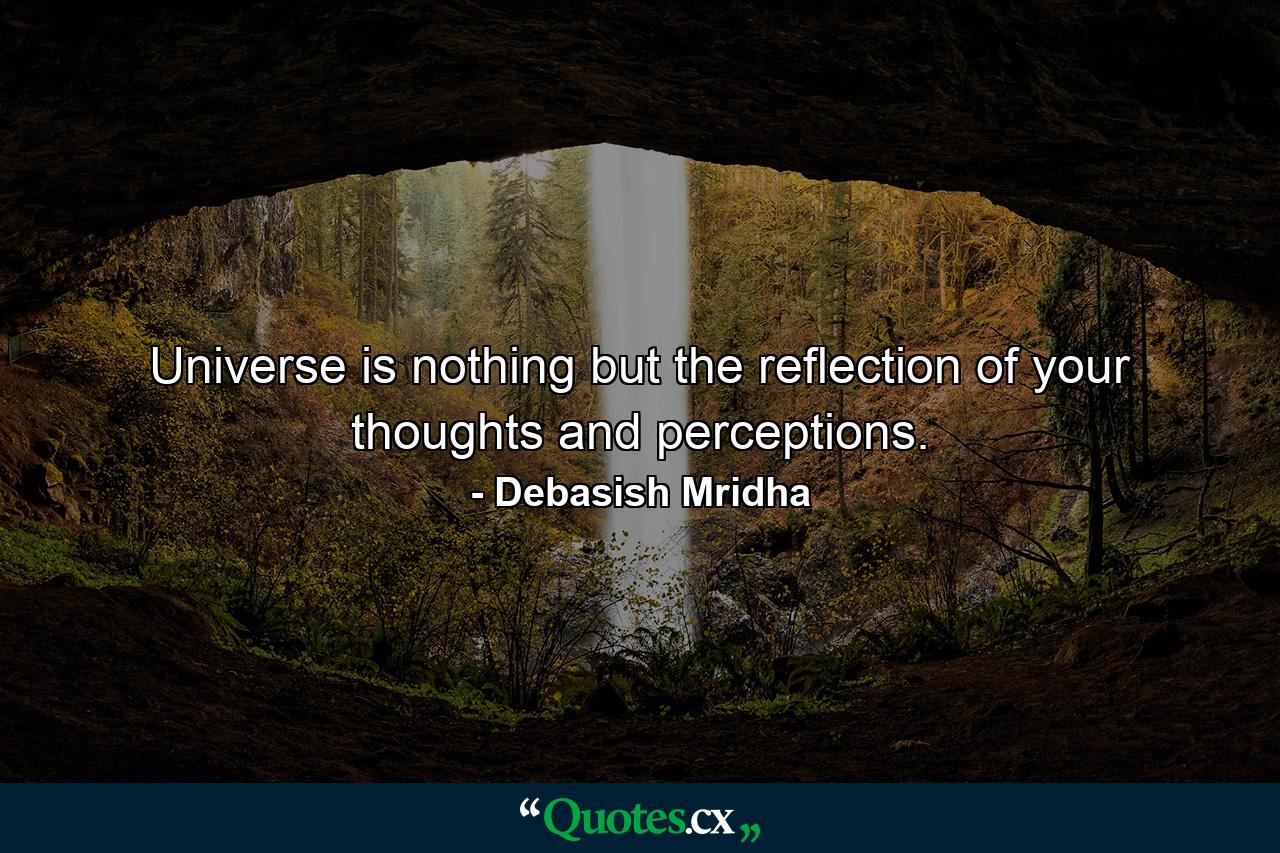 Universe is nothing but the reflection of your thoughts and perceptions. - Quote by Debasish Mridha