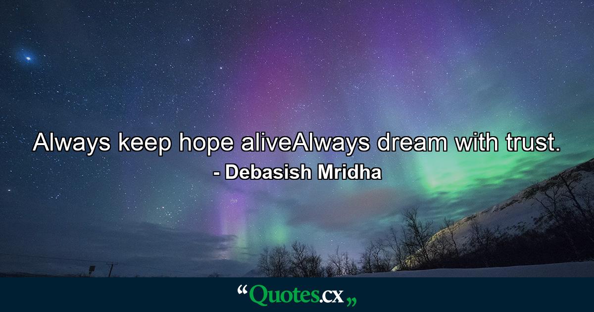 Always keep hope aliveAlways dream with trust. - Quote by Debasish Mridha