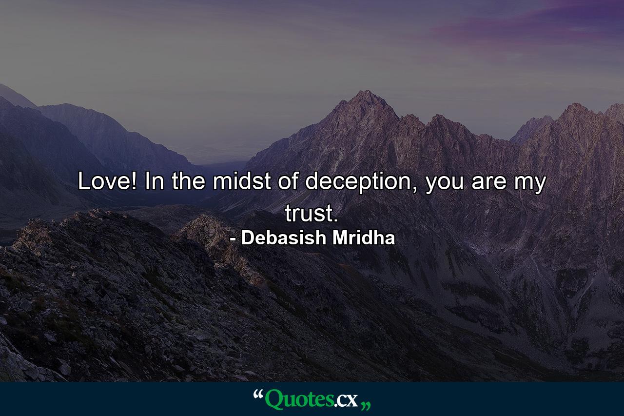 Love! In the midst of deception, you are my trust. - Quote by Debasish Mridha