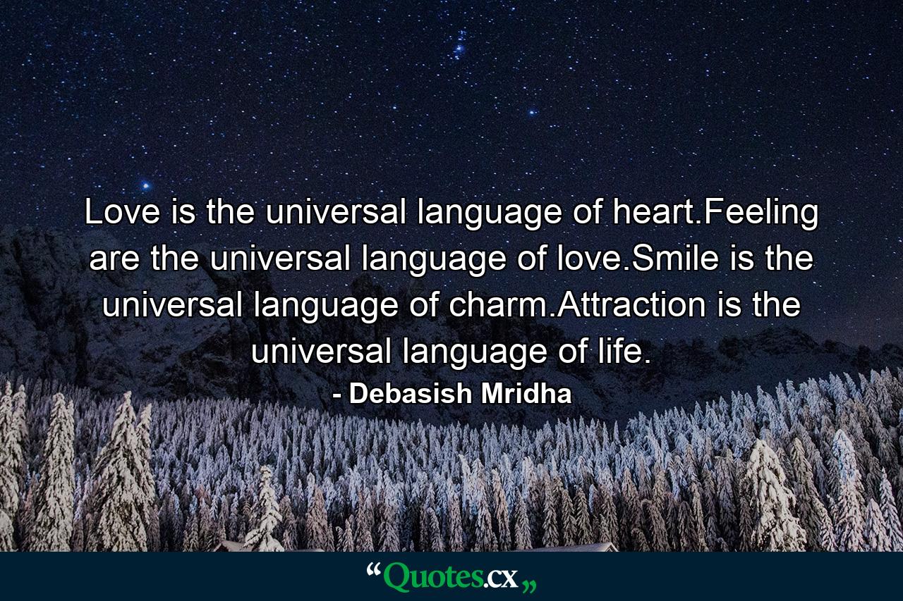 Love is the universal language of heart.Feeling are the universal language of love.Smile is the universal language of charm.Attraction is the universal language of life. - Quote by Debasish Mridha