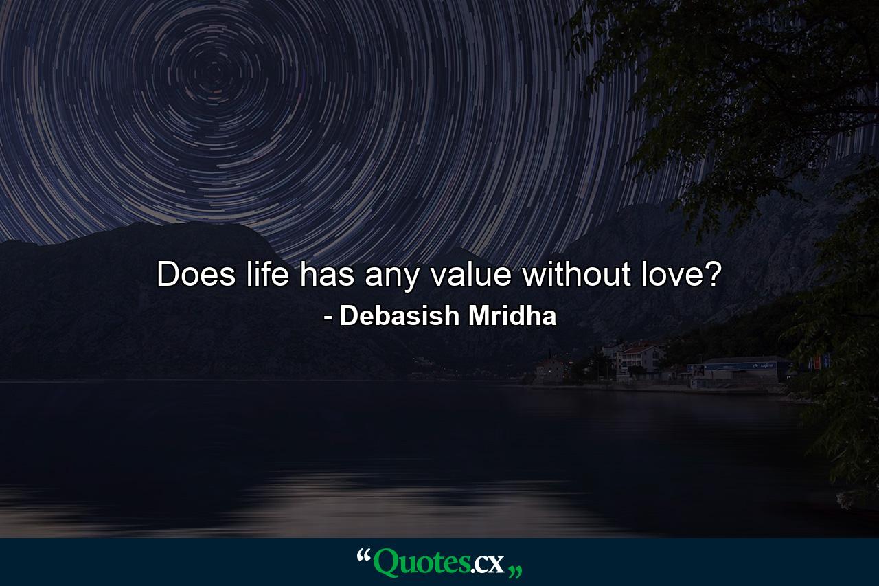 Does life has any value without love? - Quote by Debasish Mridha