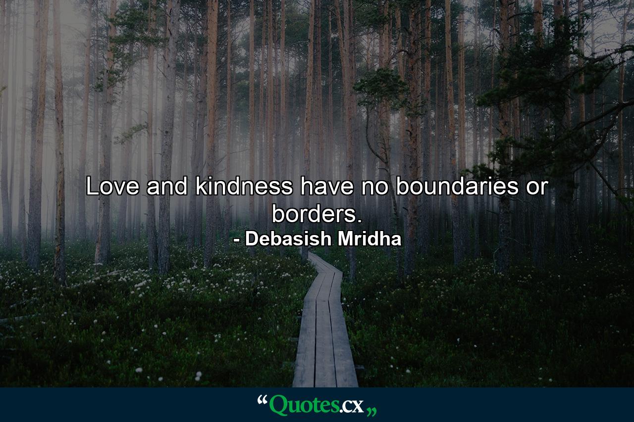 Love and kindness have no boundaries or borders. - Quote by Debasish Mridha