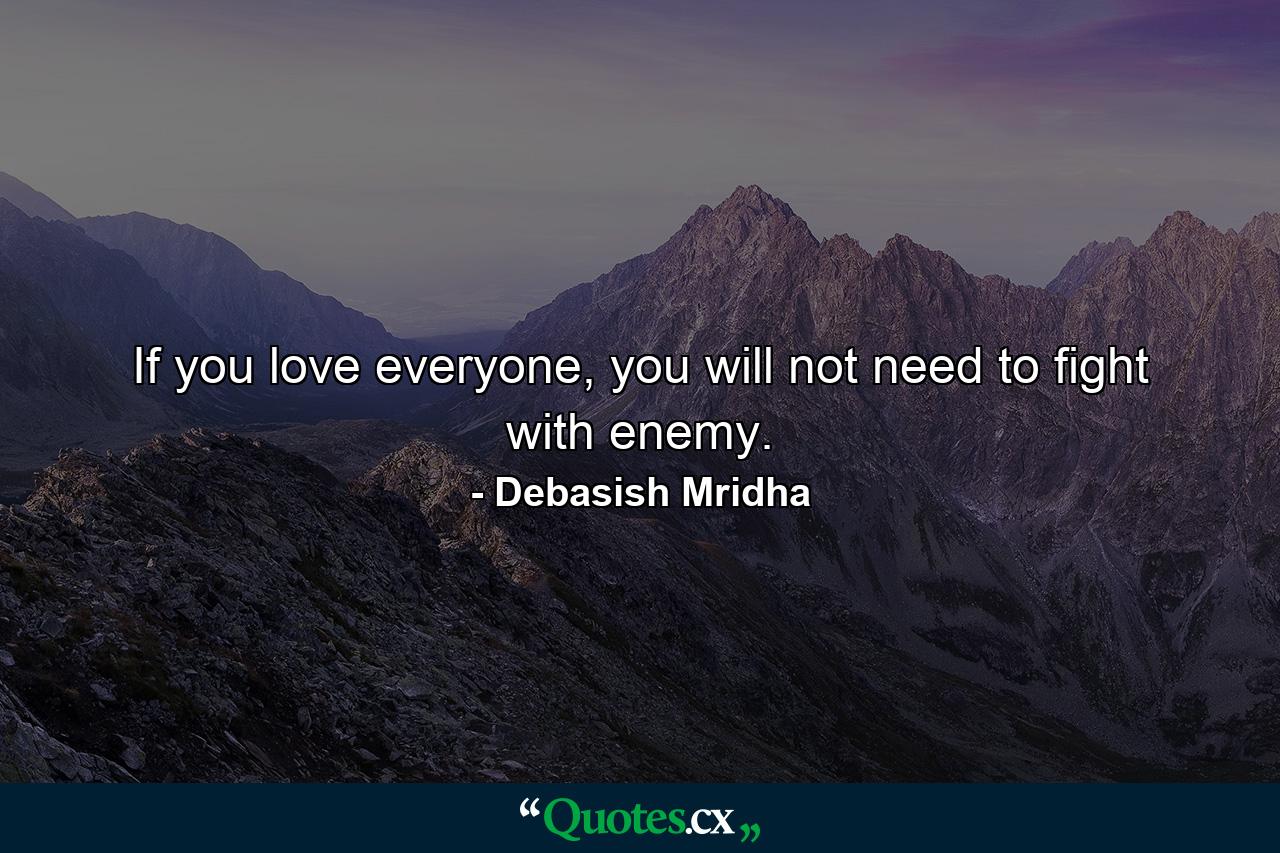 If you love everyone, you will not need to fight with enemy. - Quote by Debasish Mridha