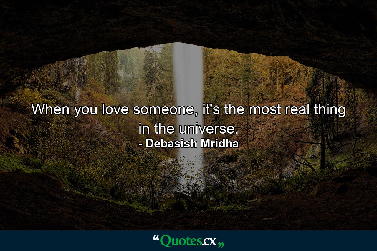 When you love someone, it's the most real thing in the universe. - Quote by Debasish Mridha