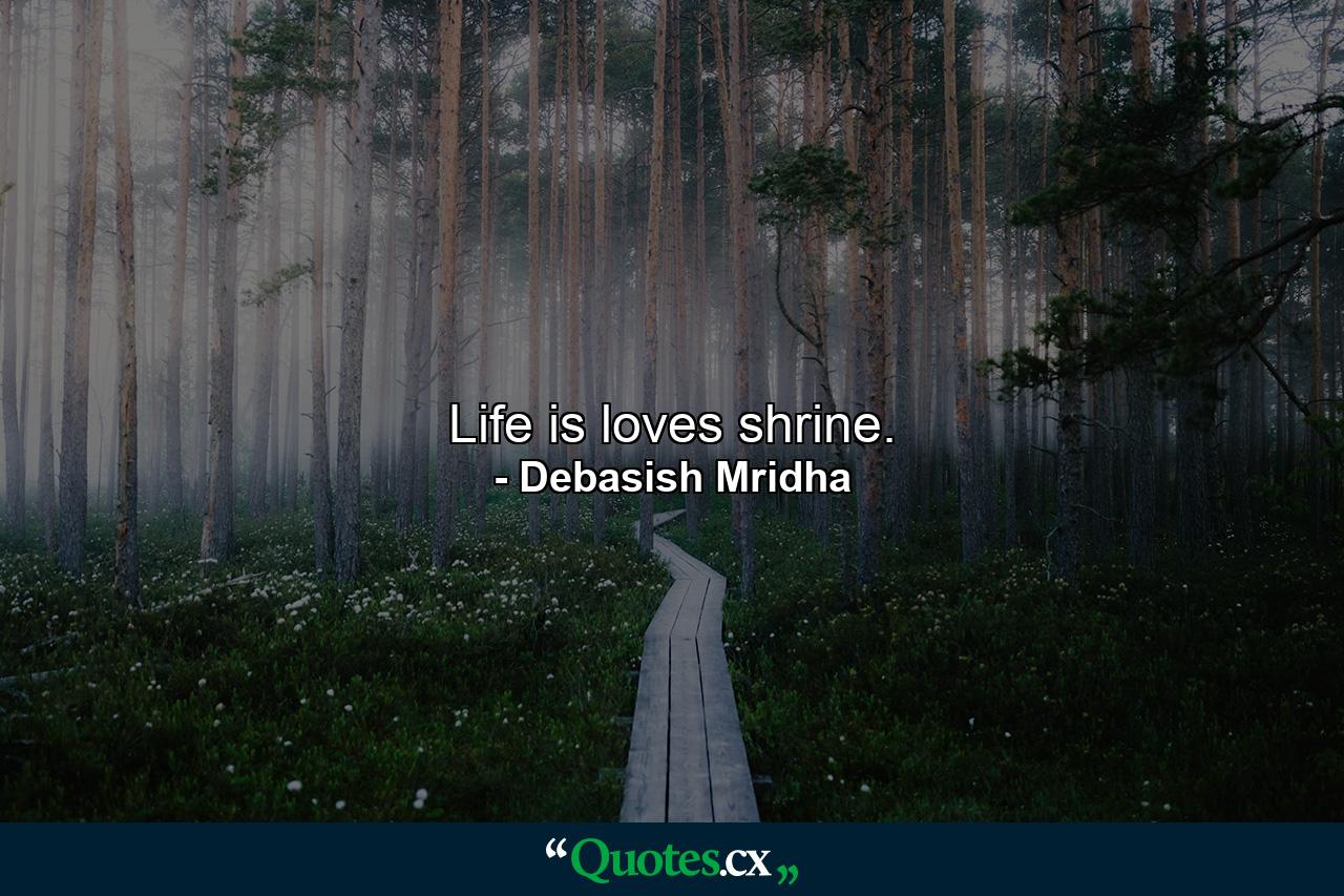 Life is loves shrine. - Quote by Debasish Mridha