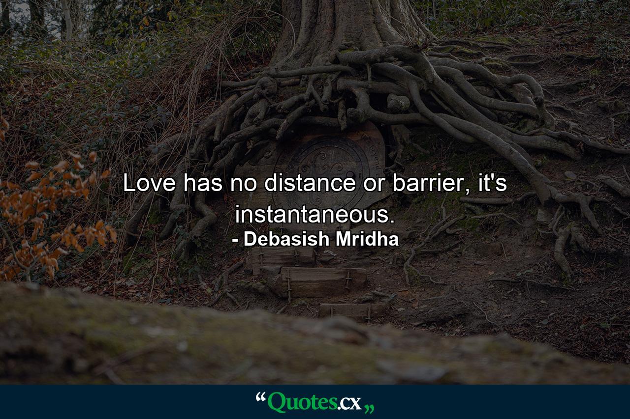 Love has no distance or barrier, it's instantaneous. - Quote by Debasish Mridha