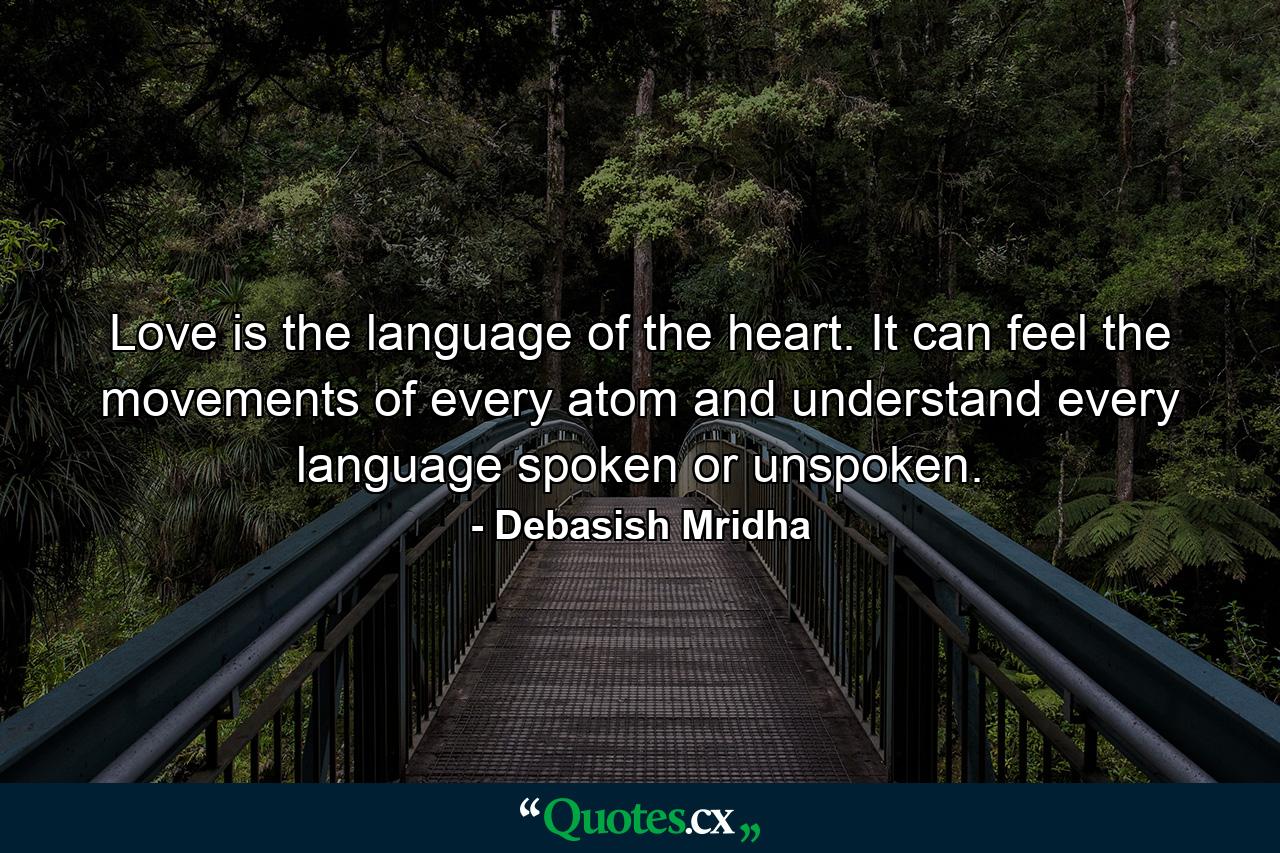 Love is the language of the heart. It can feel the movements of every atom and understand every language spoken or unspoken. - Quote by Debasish Mridha