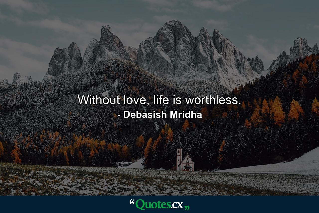 Without love, life is worthless. - Quote by Debasish Mridha