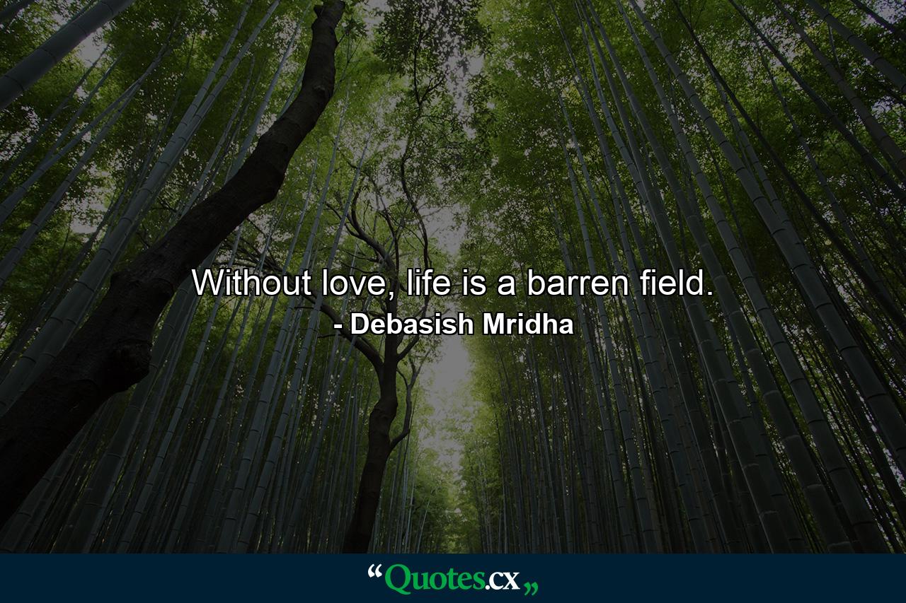 Without love, life is a barren field. - Quote by Debasish Mridha