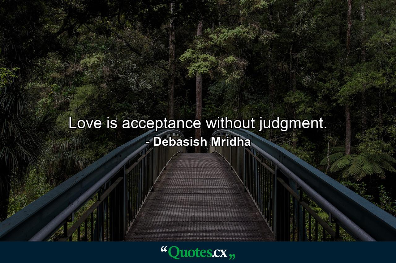 Love is acceptance without judgment. - Quote by Debasish Mridha