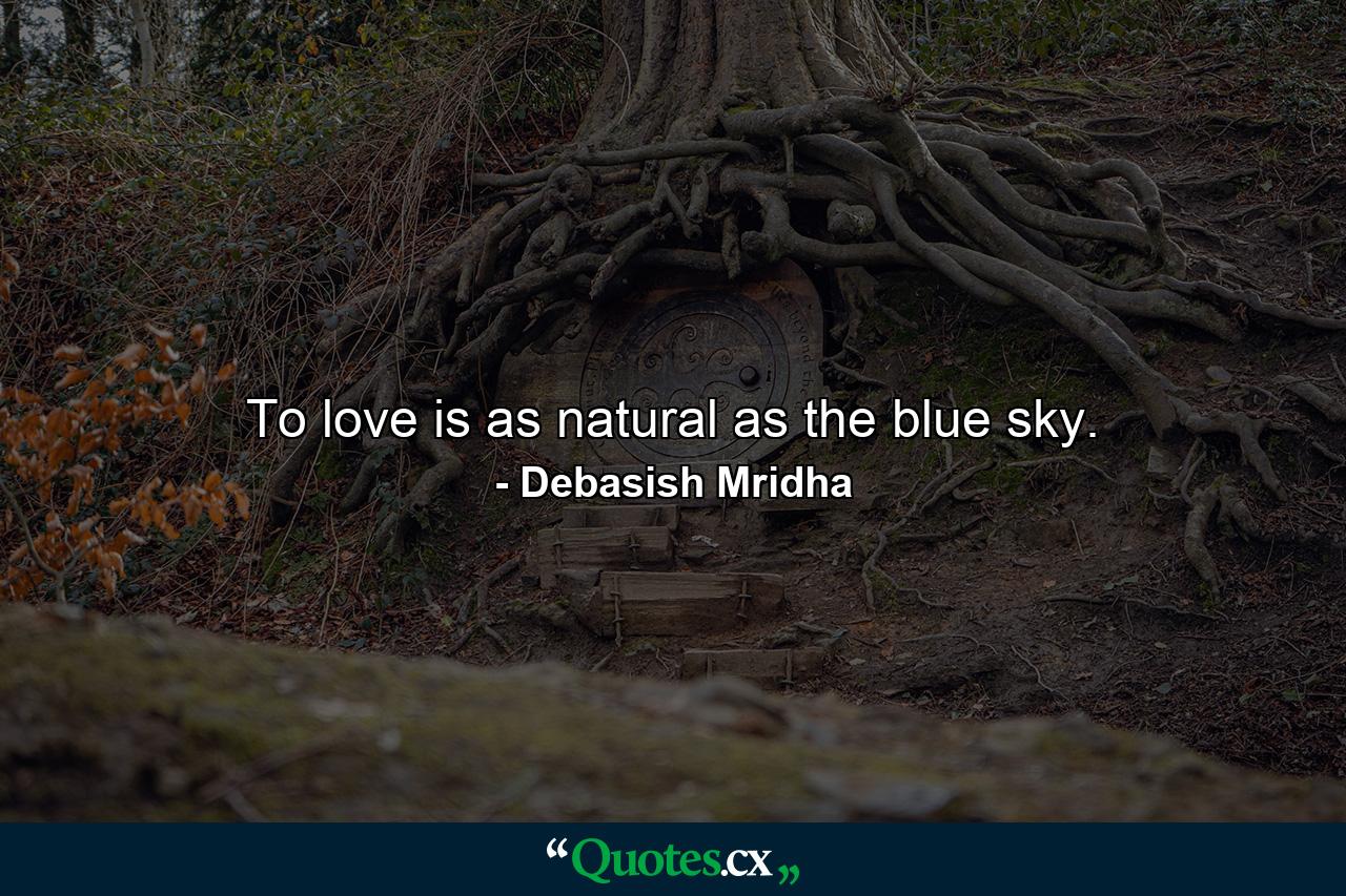 To love is as natural as the blue sky. - Quote by Debasish Mridha