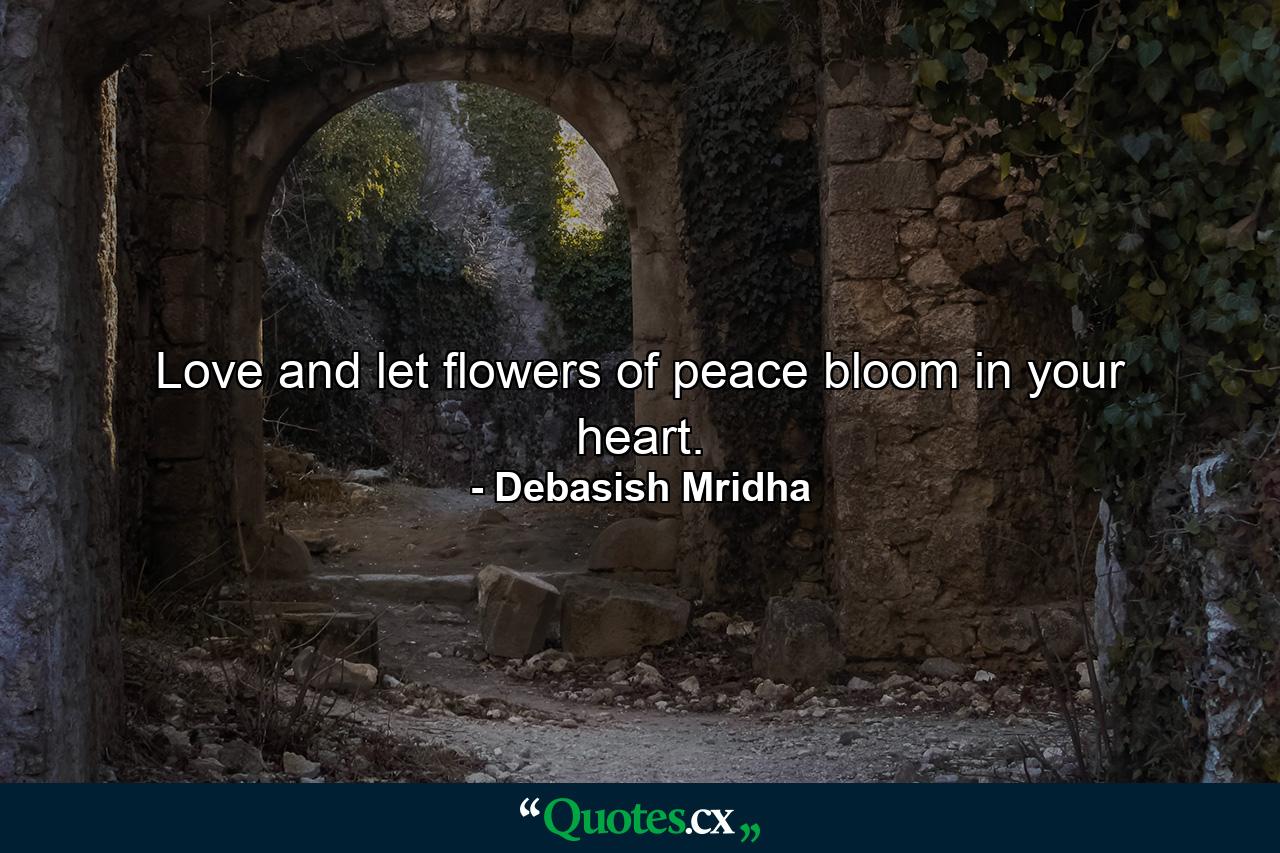 Love and let flowers of peace bloom in your heart. - Quote by Debasish Mridha