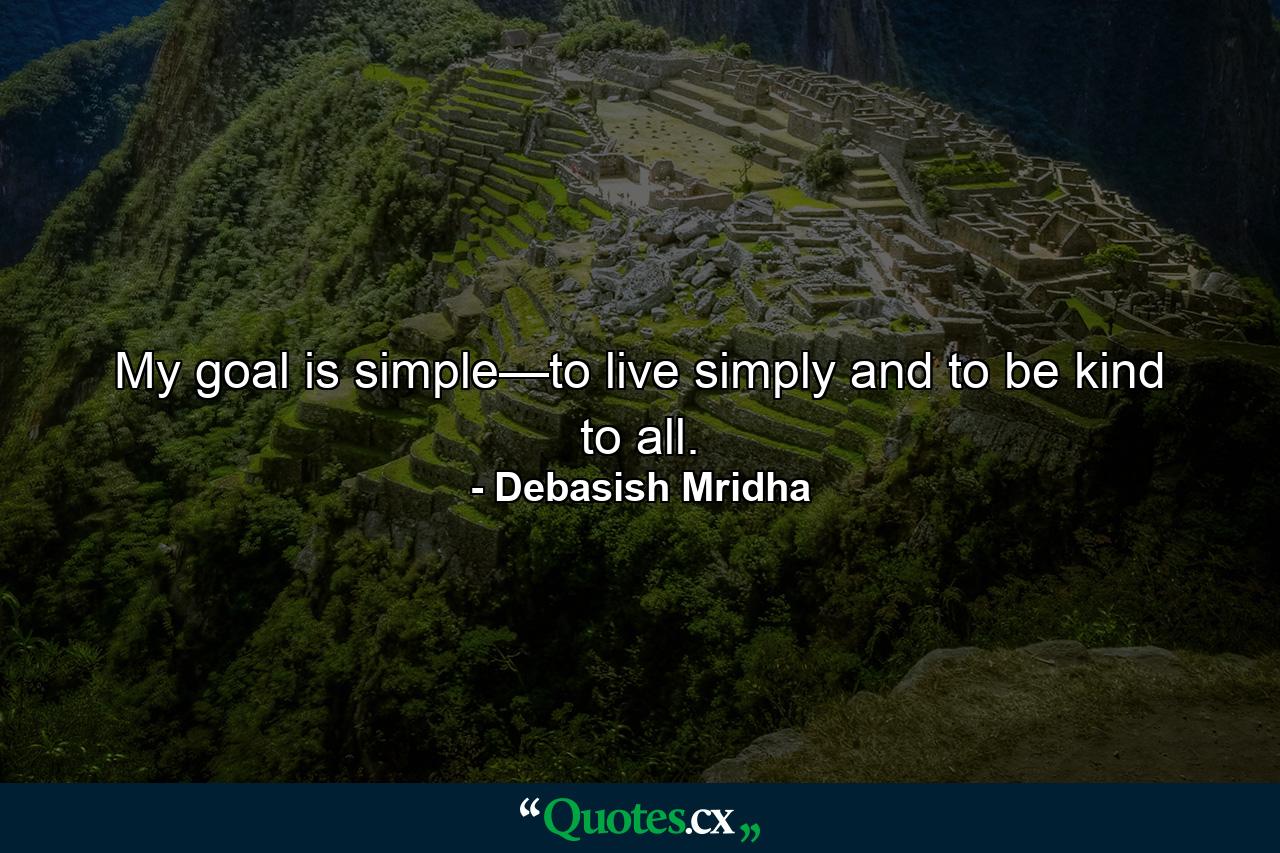 My goal is simple—to live simply and to be kind to all. - Quote by Debasish Mridha