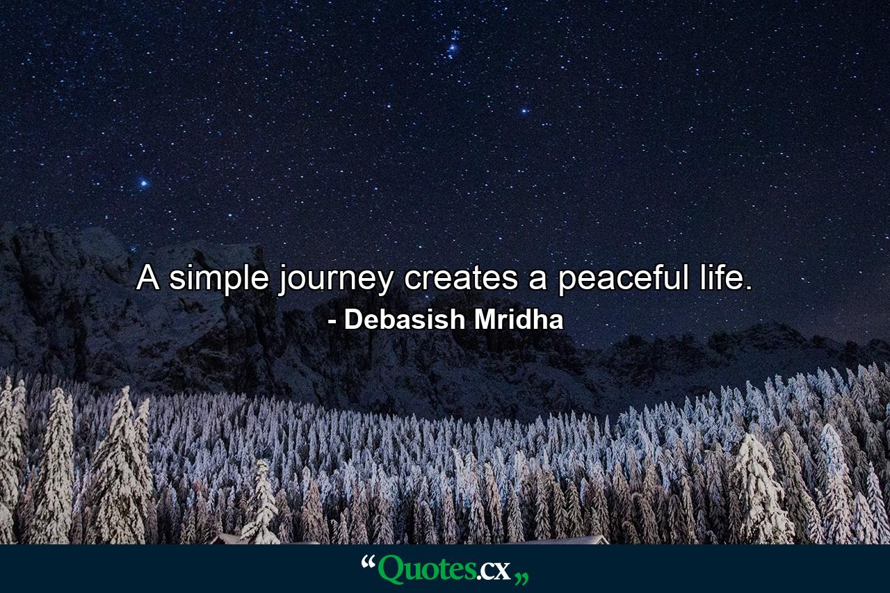 A simple journey creates a peaceful life. - Quote by Debasish Mridha