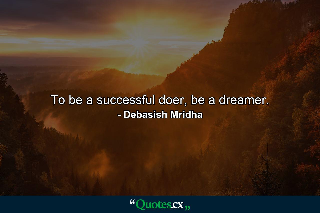 To be a successful doer, be a dreamer. - Quote by Debasish Mridha