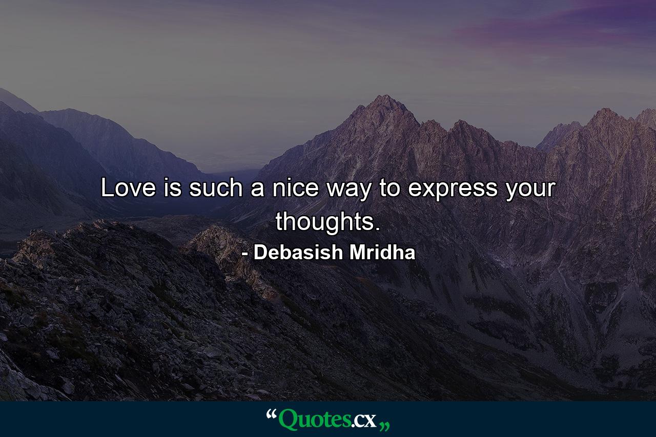 Love is such a nice way to express your thoughts. - Quote by Debasish Mridha