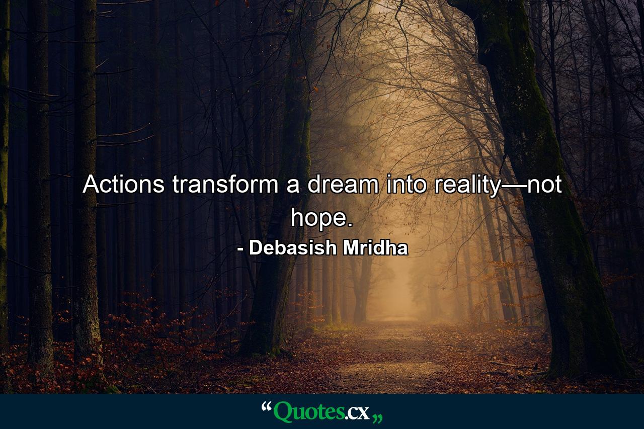 Actions transform a dream into reality—not hope. - Quote by Debasish Mridha