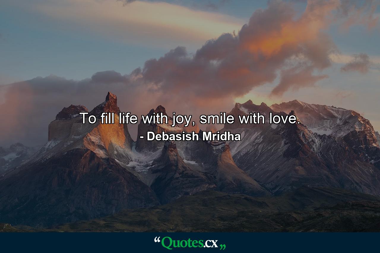 To fill life with joy, smile with love. - Quote by Debasish Mridha