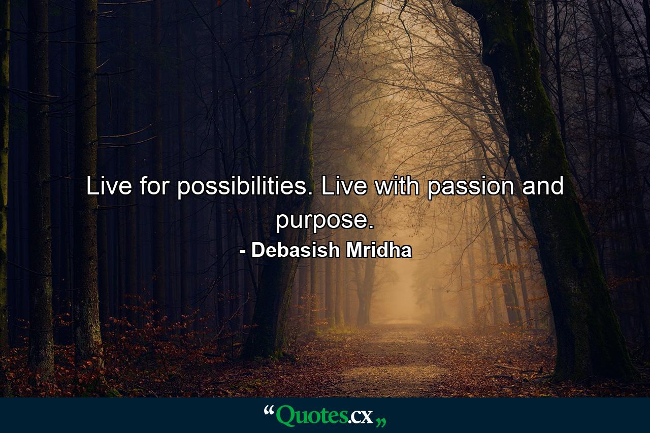 Live for possibilities. Live with passion and purpose. - Quote by Debasish Mridha