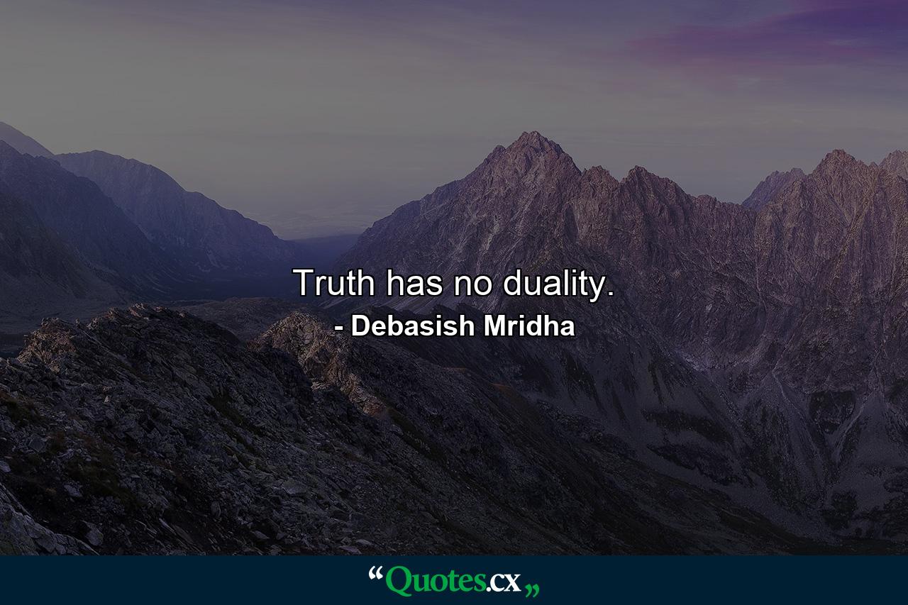 Truth has no duality. - Quote by Debasish Mridha