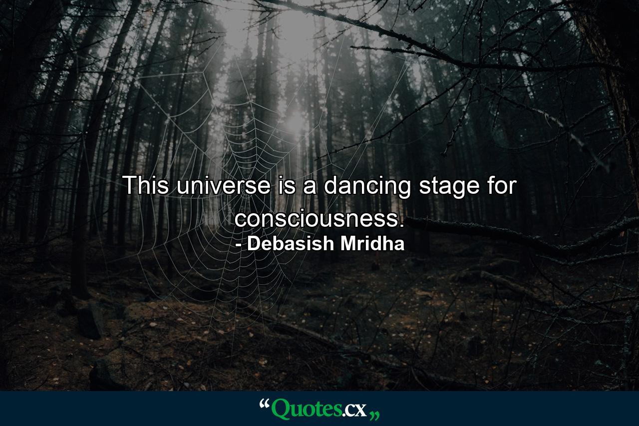 This universe is a dancing stage for consciousness. - Quote by Debasish Mridha