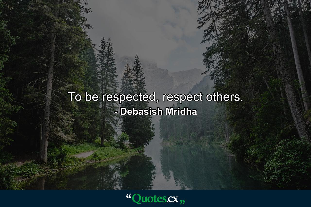 To be respected, respect others. - Quote by Debasish Mridha