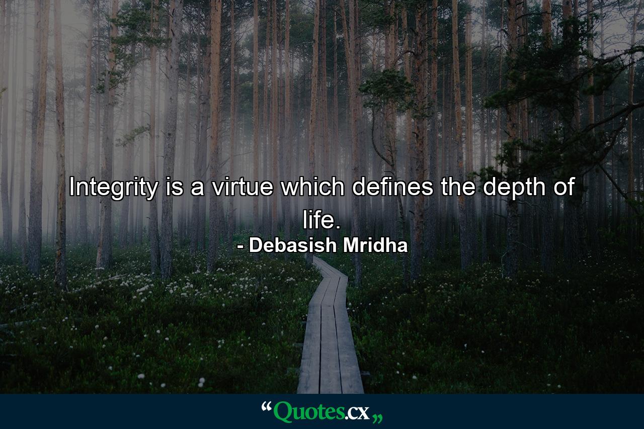 Integrity is a virtue which defines the depth of life. - Quote by Debasish Mridha