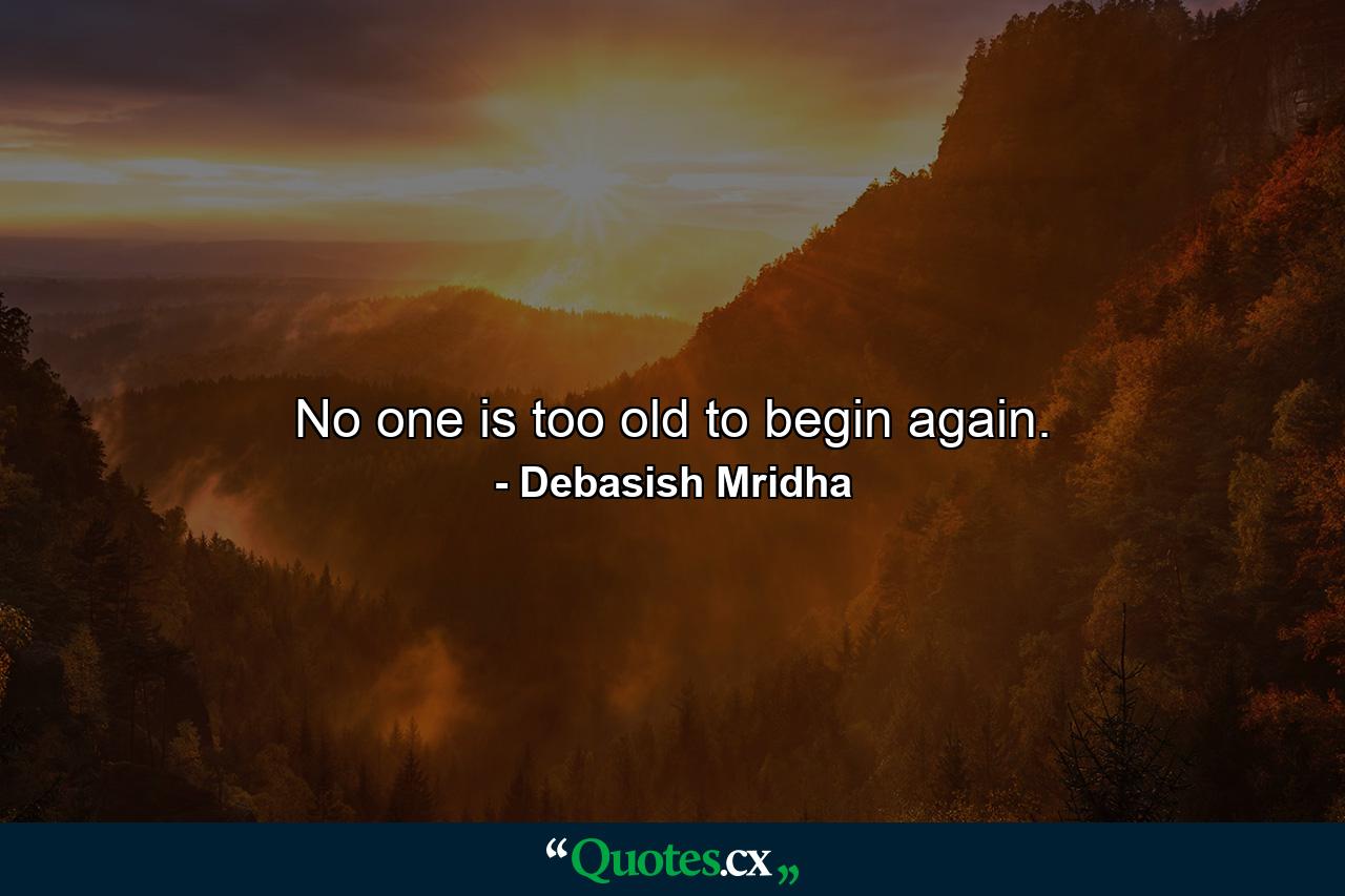 No one is too old to begin again. - Quote by Debasish Mridha