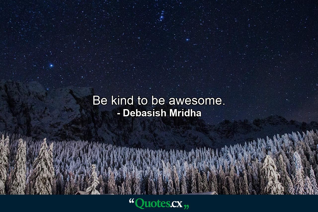 Be kind to be awesome. - Quote by Debasish Mridha