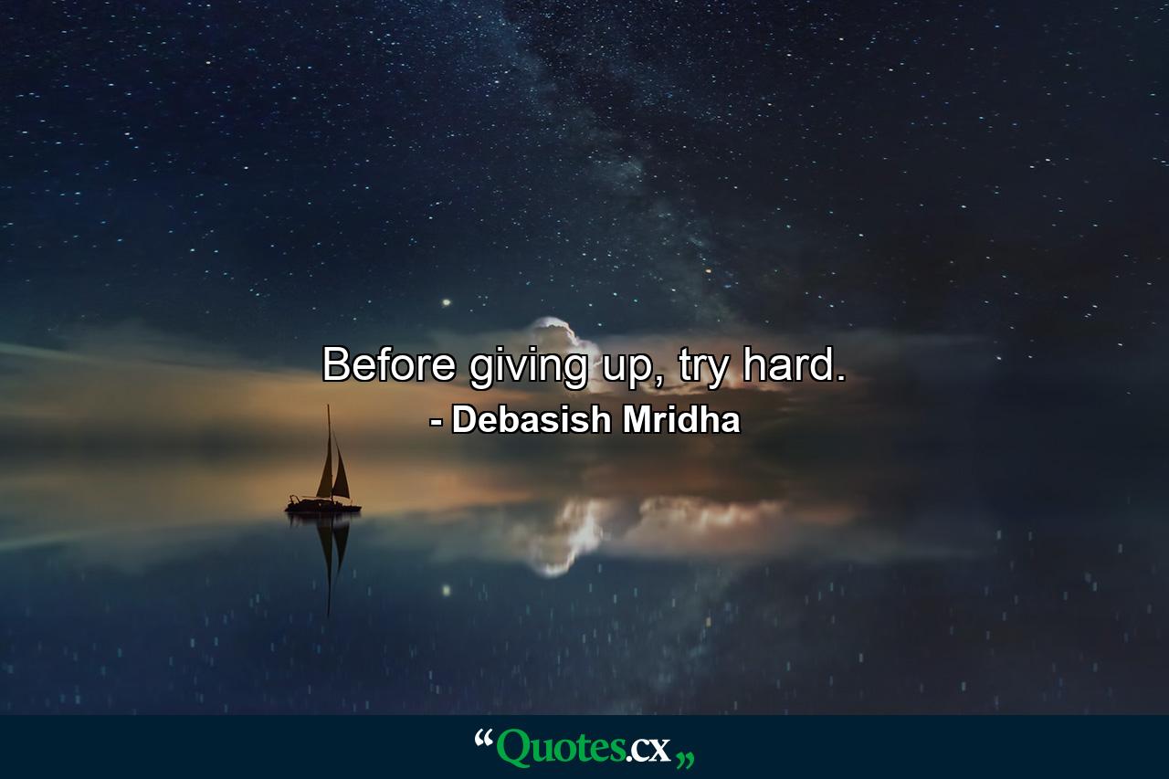 Before giving up, try hard. - Quote by Debasish Mridha