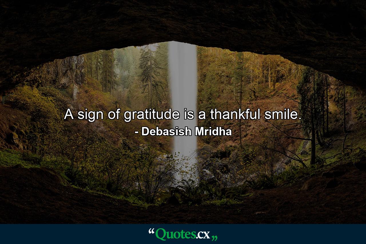 A sign of gratitude is a thankful smile. - Quote by Debasish Mridha