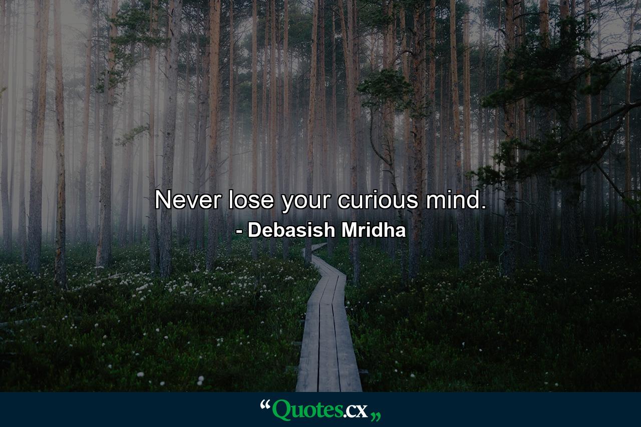 Never lose your curious mind. - Quote by Debasish Mridha