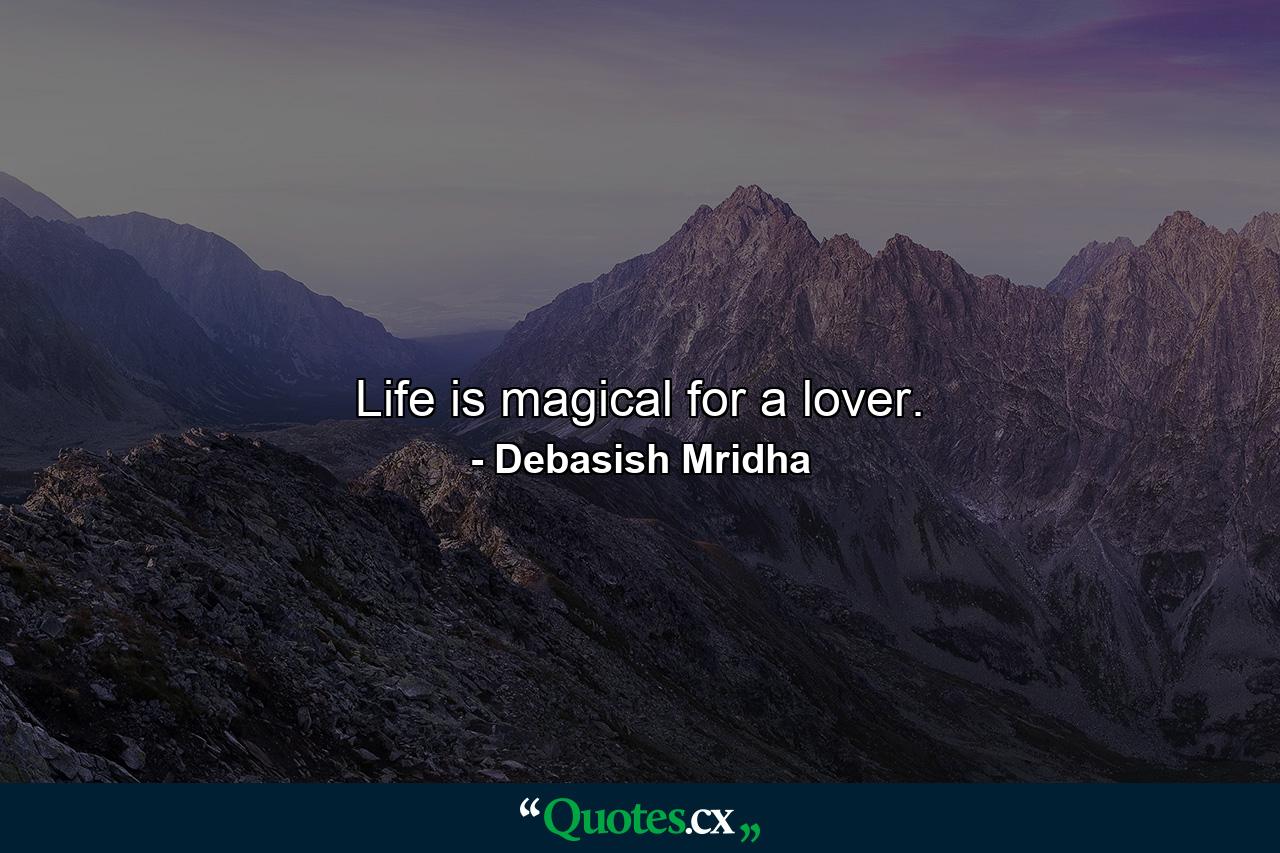 Life is magical for a lover. - Quote by Debasish Mridha