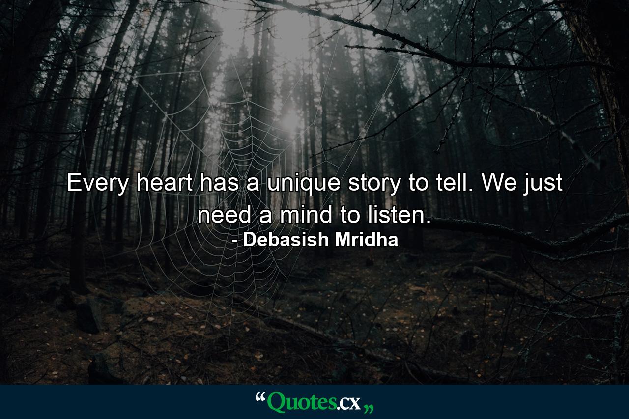 Every heart has a unique story to tell. We just need a mind to listen. - Quote by Debasish Mridha