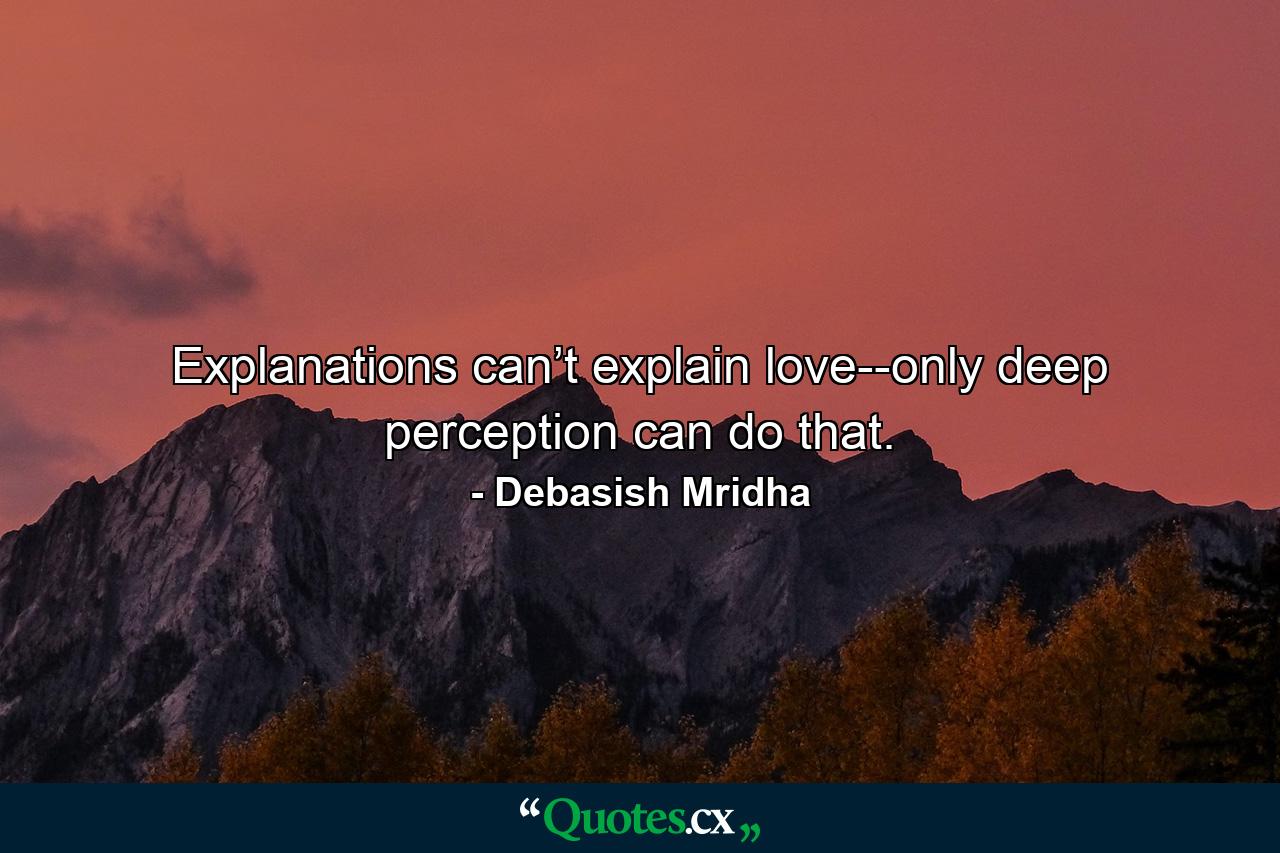 Explanations can’t explain love--only deep perception can do that. - Quote by Debasish Mridha