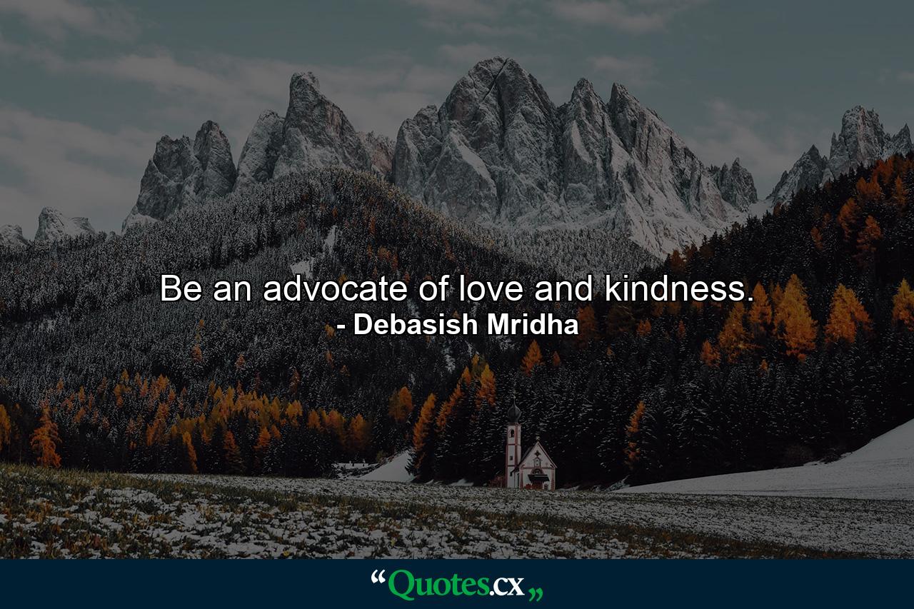 Be an advocate of love and kindness. - Quote by Debasish Mridha