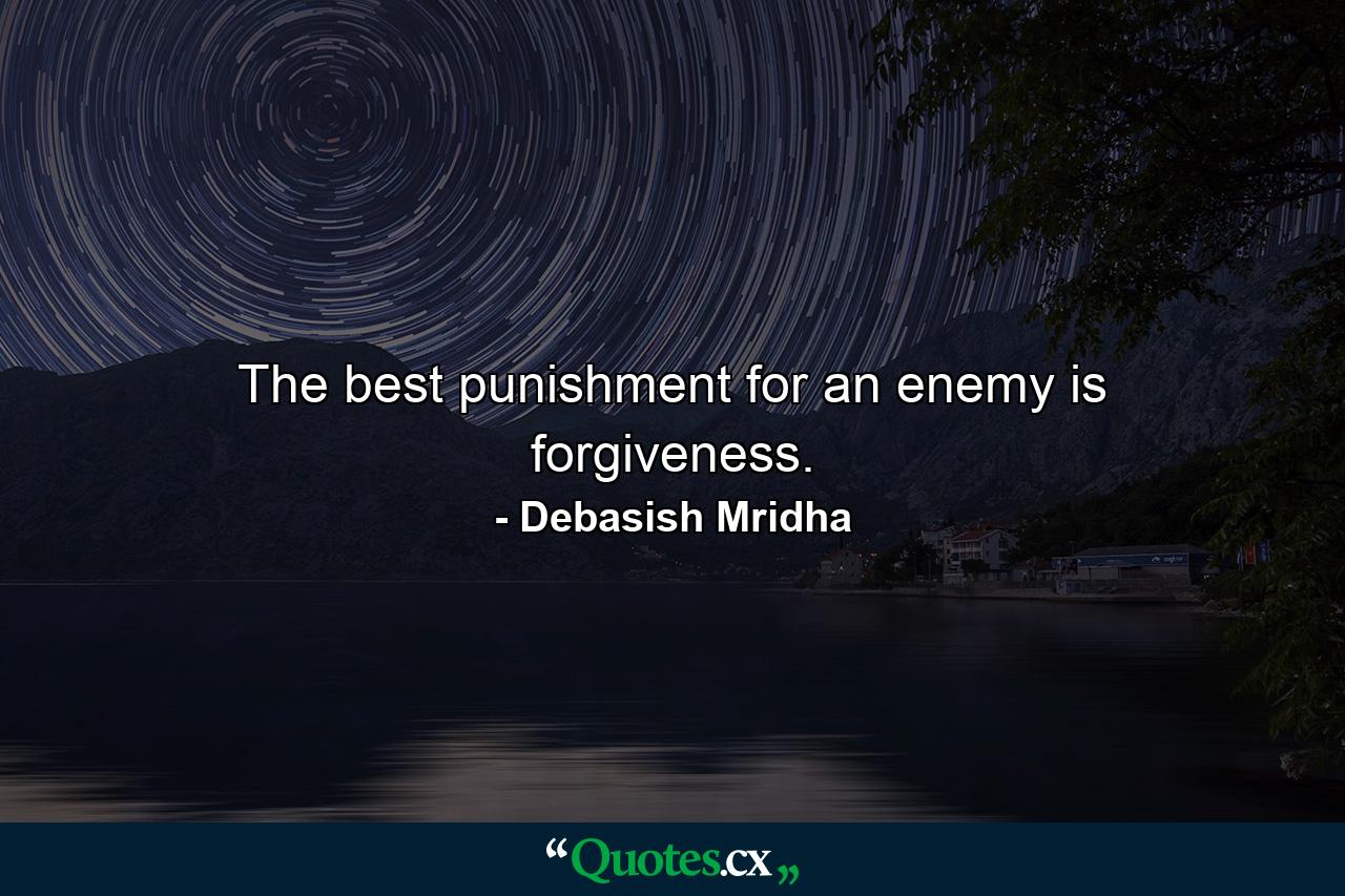 The best punishment for an enemy is forgiveness. - Quote by Debasish Mridha