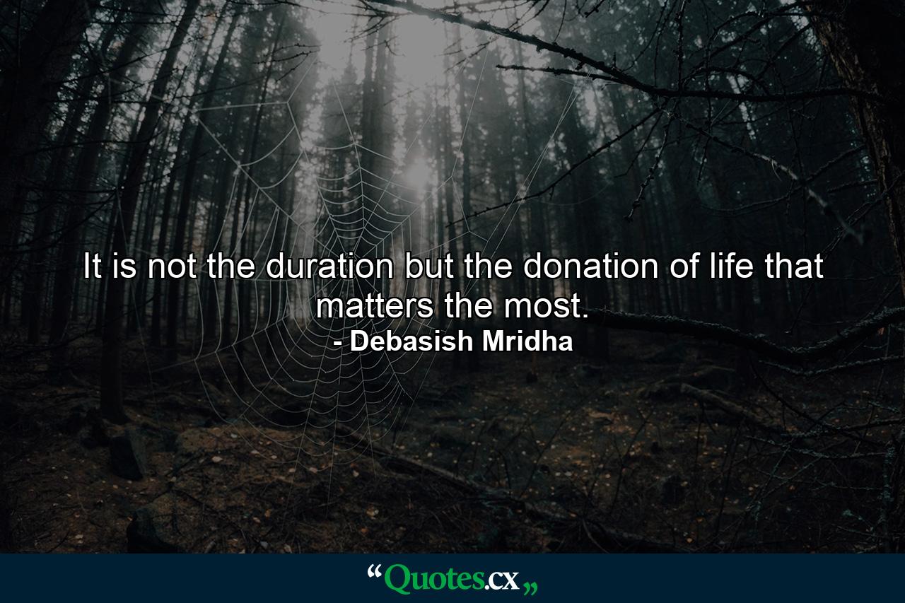 It is not the duration but the donation of life that matters the most. - Quote by Debasish Mridha