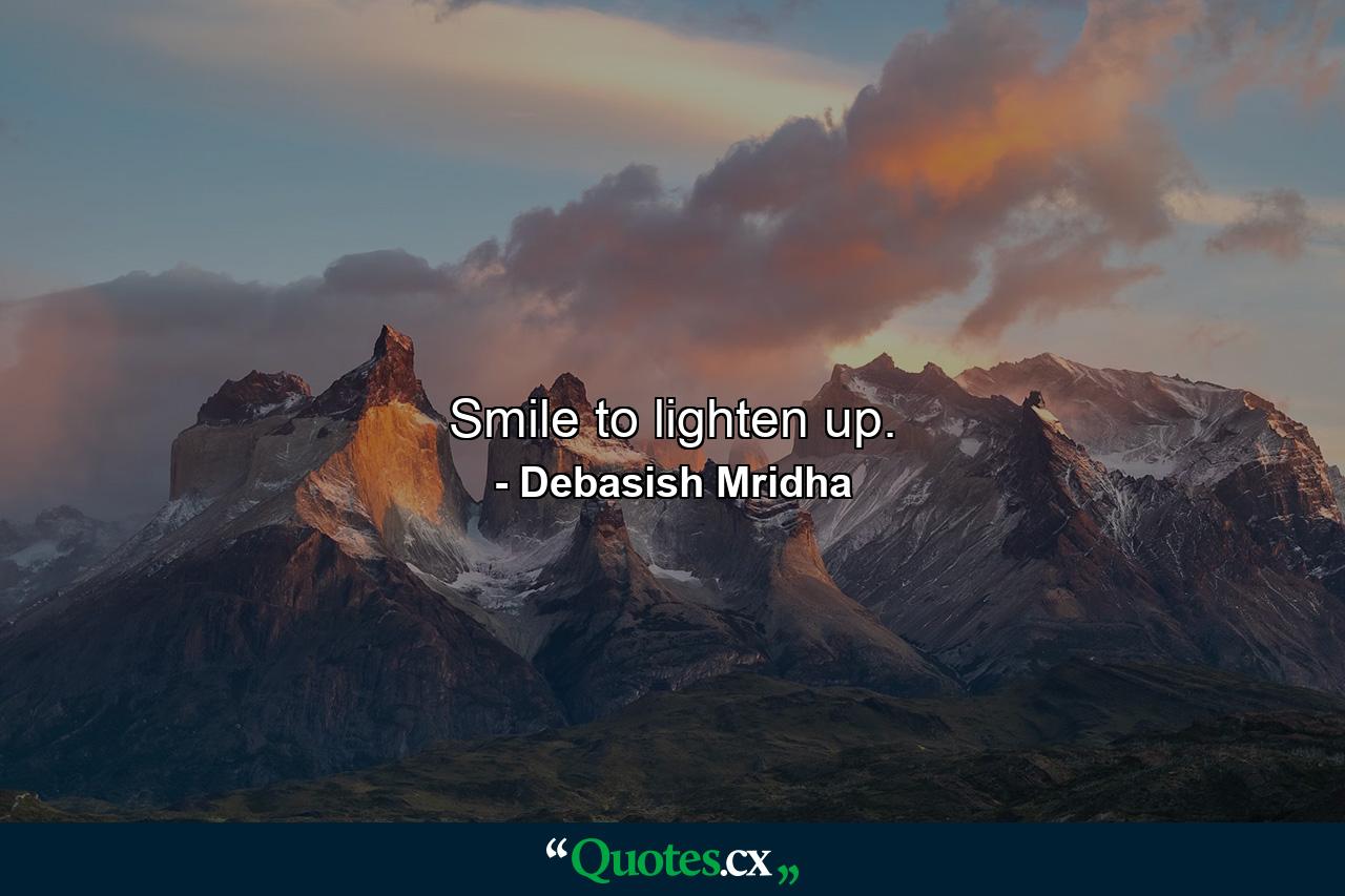 Smile to lighten up. - Quote by Debasish Mridha