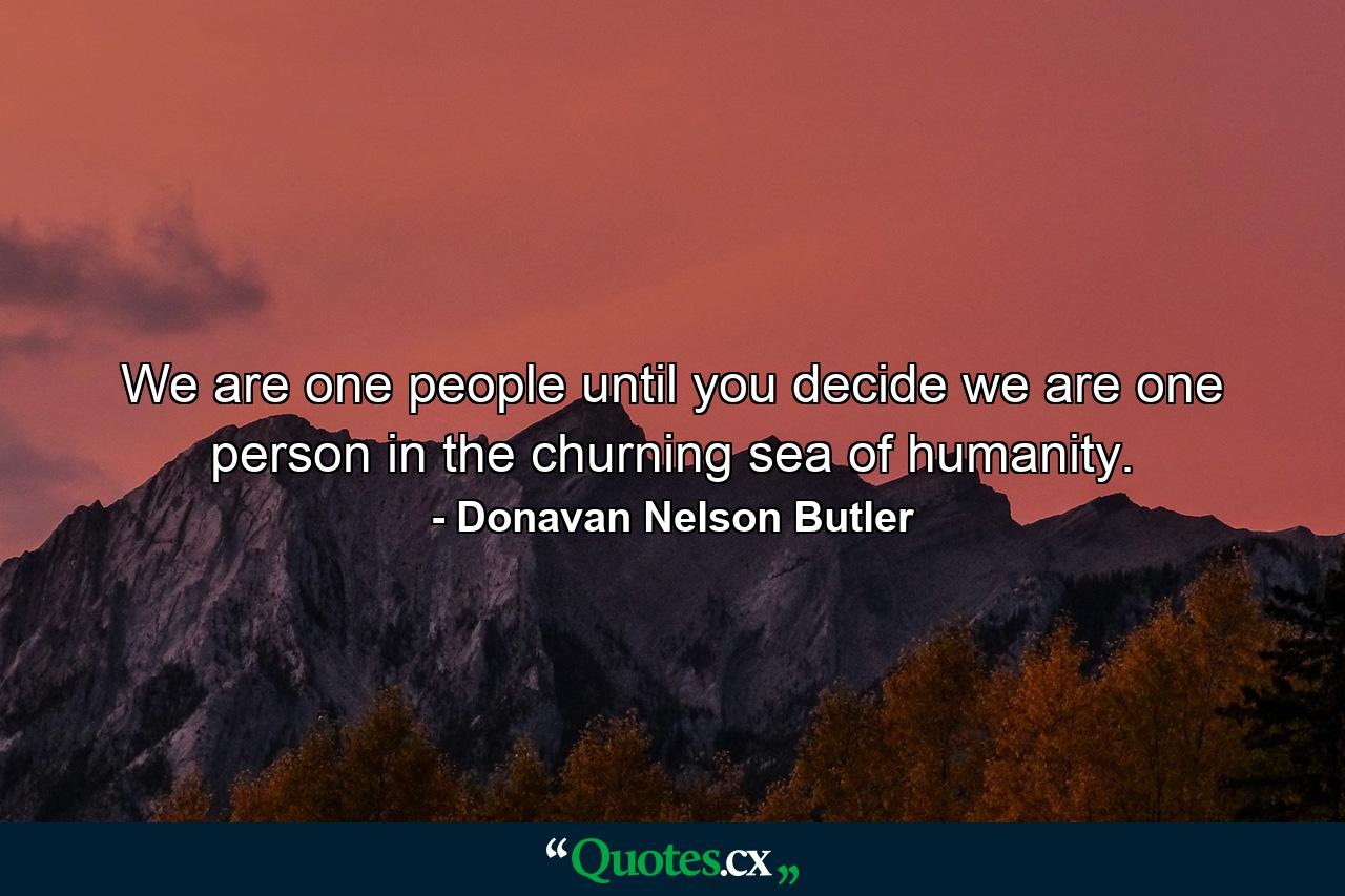 We are one people until you decide we are one person in the churning sea of humanity. - Quote by Donavan Nelson Butler