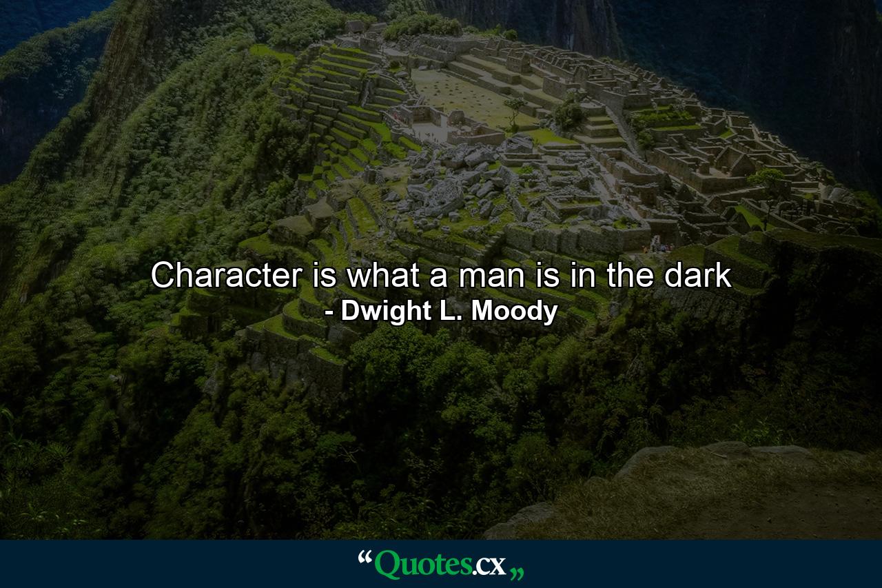 Character is what a man is in the dark - Quote by Dwight L. Moody