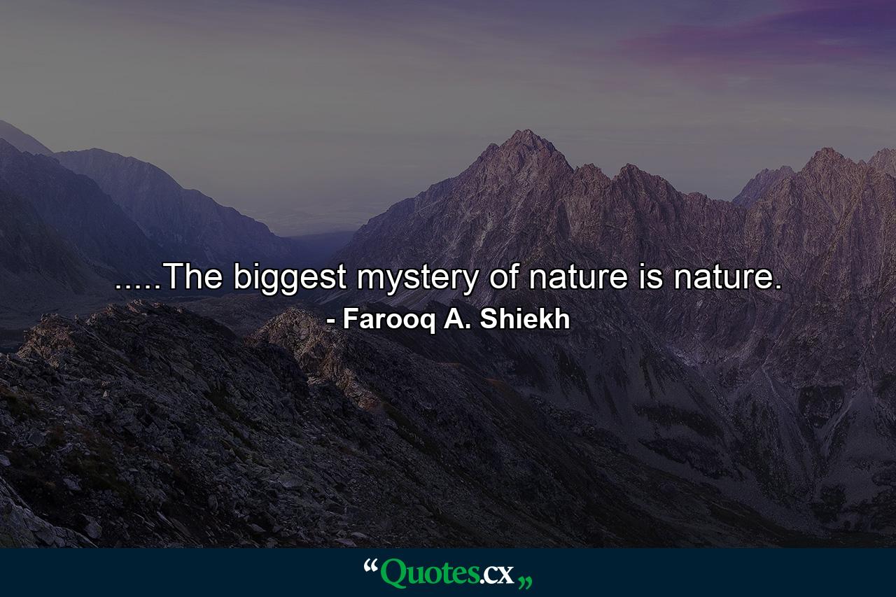 .....The biggest mystery of nature is nature. - Quote by Farooq A. Shiekh