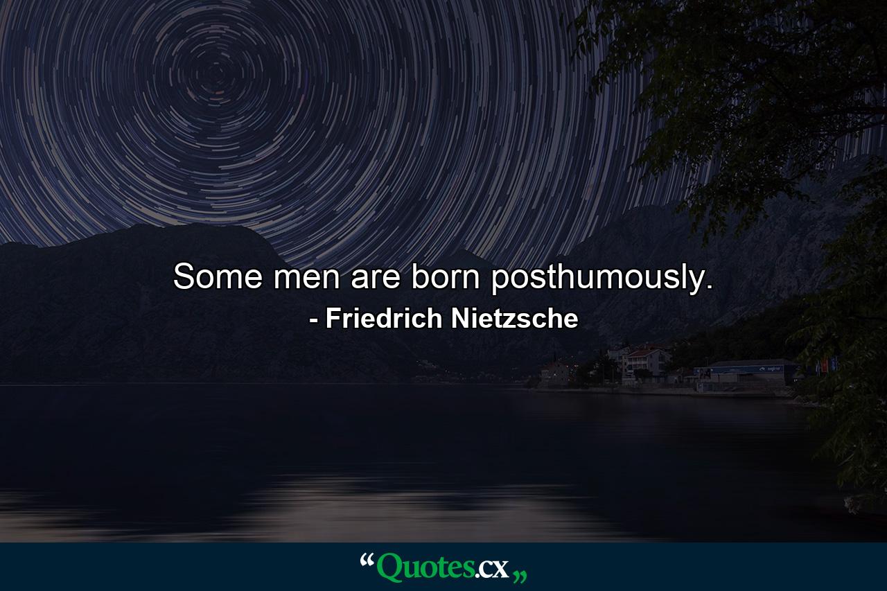 Some men are born posthumously. - Quote by Friedrich Nietzsche