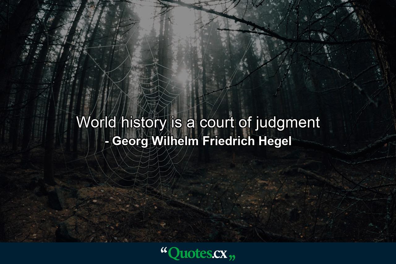 World history is a court of judgment - Quote by Georg Wilhelm Friedrich Hegel